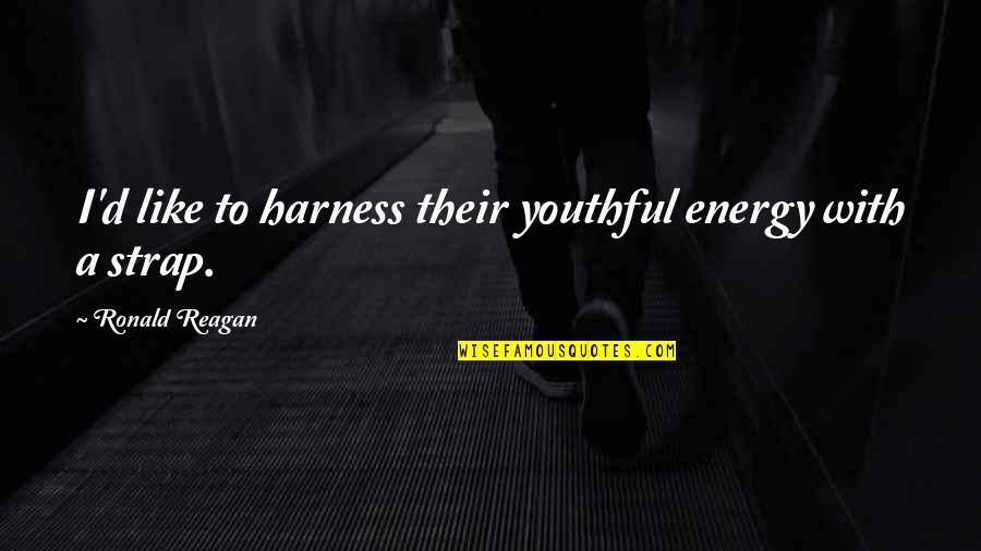 Strap Up Quotes By Ronald Reagan: I'd like to harness their youthful energy with