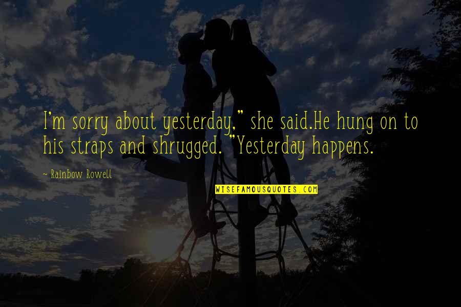 Straps Quotes By Rainbow Rowell: I'm sorry about yesterday," she said.He hung on Straps Quotes By Rainbow Rowell: I'm sorry about yesterday," she said.He hung on