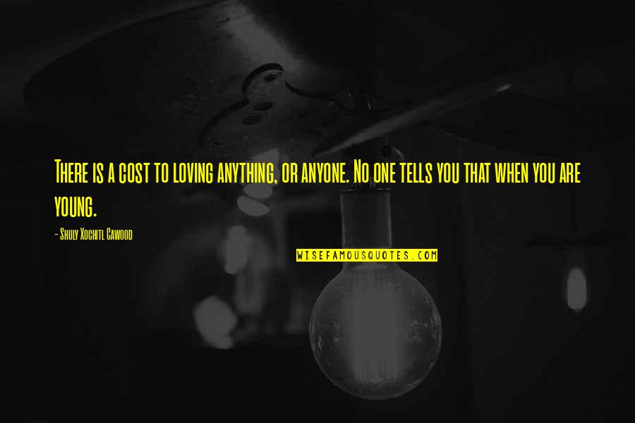 Straps Quotes By Shuly Xochitl Cawood: There is a cost to loving anything, or Straps Quotes By Shuly Xochitl Cawood: There is a cost to loving anything, or
