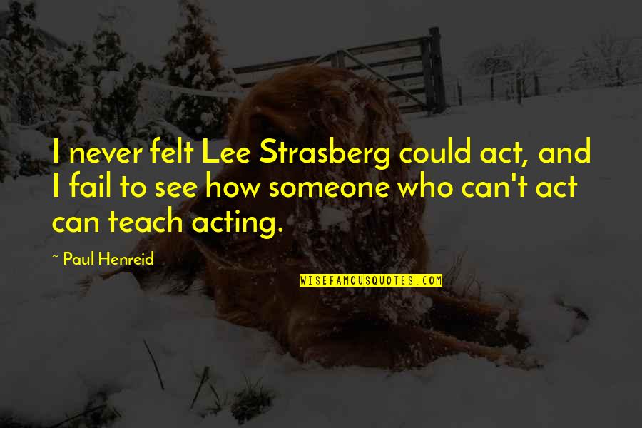 Strasberg Acting Quotes By Paul Henreid: I never felt Lee Strasberg could act, and