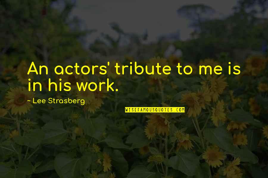 Strasberg Quotes By Lee Strasberg: An actors' tribute to me is in his