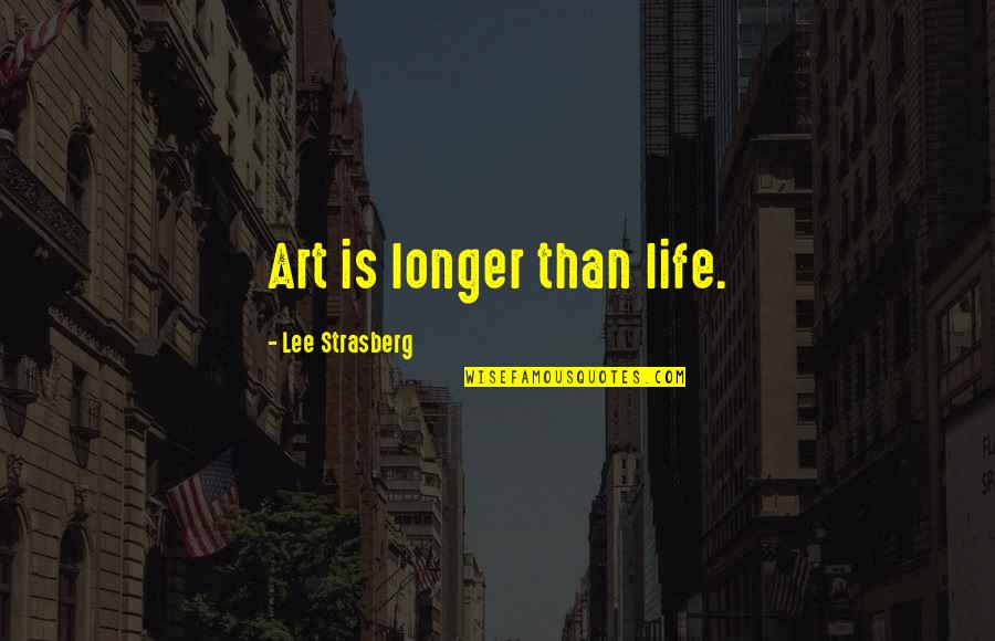 Strasberg Quotes By Lee Strasberg: Art is longer than life.