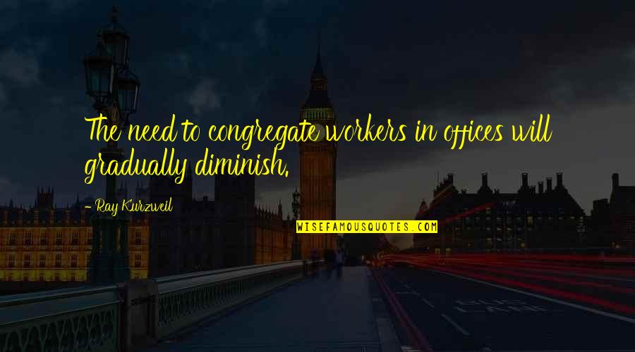 Strasburger Attorneys Quotes By Ray Kurzweil: The need to congregate workers in offices will