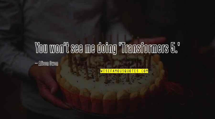 Strasburger Orthopaedics Quotes By Alison Owen: You won't see me doing 'Transformers 5.' Strasburger Orthopaedics Quotes By Alison Owen: You won't see me doing 'Transformers 5.'