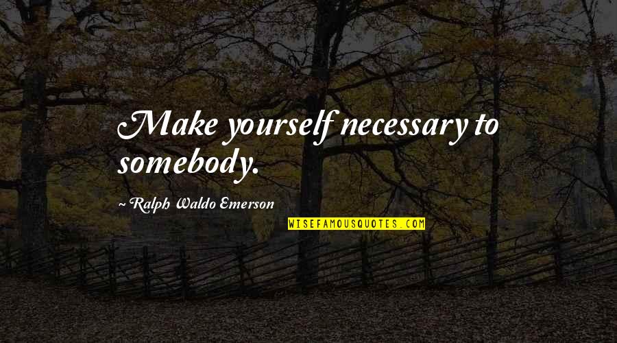 Strasove Quotes By Ralph Waldo Emerson: Make yourself necessary to somebody.