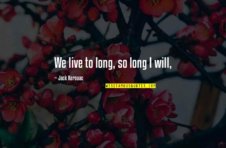 Strassberger San Antonio Quotes By Jack Kerouac: We live to long, so long I will,