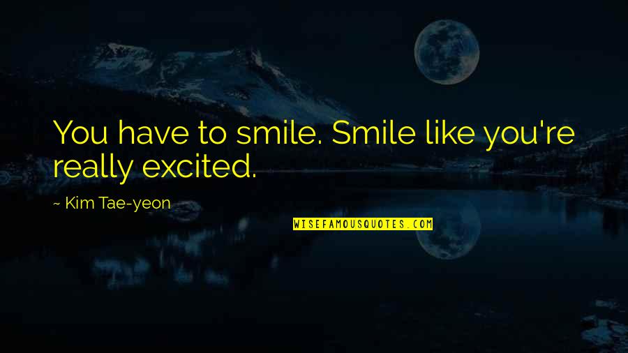 Strassburger Meats Quotes By Kim Tae-yeon: You have to smile. Smile like you're really Strassburger Meats Quotes By Kim Tae-yeon: You have to smile. Smile like you're really