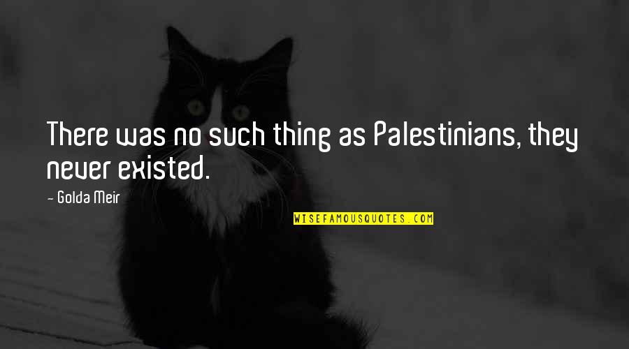 Strassell W Quotes By Golda Meir: There was no such thing as Palestinians, they