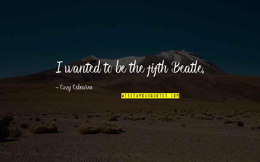 Strassnitzky Quotes By Ozzy Osbourne: I wanted to be the fifth Beatle. Strassnitzky Quotes By Ozzy Osbourne: I wanted to be the fifth Beatle.