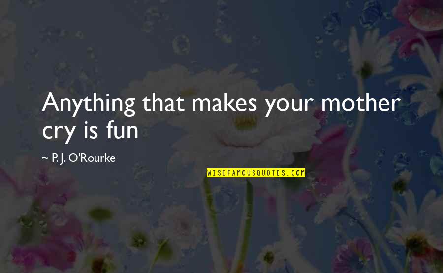 Strassnitzky Quotes By P. J. O'Rourke: Anything that makes your mother cry is fun Strassnitzky Quotes By P. J. O'Rourke: Anything that makes your mother cry is fun