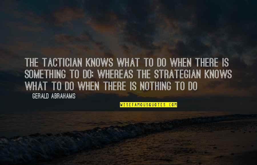 Strategian Quotes By Gerald Abrahams: The tactician knows what to do when there Strategian Quotes By Gerald Abrahams: The tactician knows what to do when there