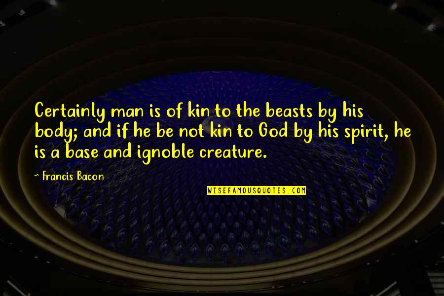 Strategic Human Resource Quotes By Francis Bacon: Certainly man is of kin to the beasts