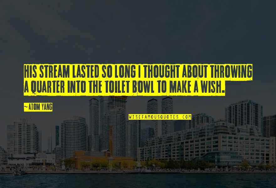 Strategic Planning Process Quotes By Atom Yang: His stream lasted so long I thought about Strategic Planning Process Quotes By Atom Yang: His stream lasted so long I thought about