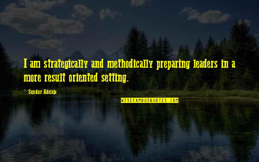 Strategically Quotes By Sunday Adelaja: I am strategically and methodically preparing leaders in