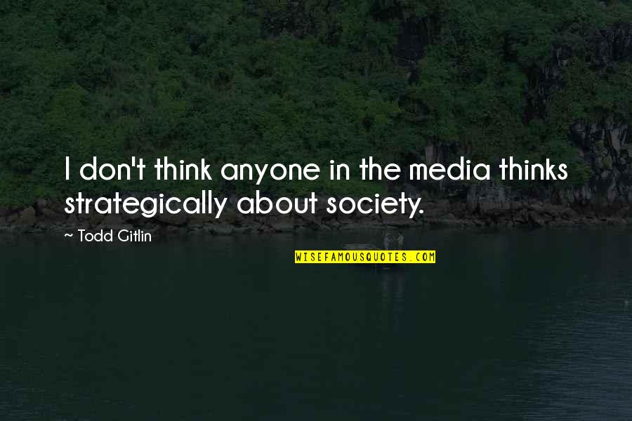 Strategically Quotes By Todd Gitlin: I don't think anyone in the media thinks