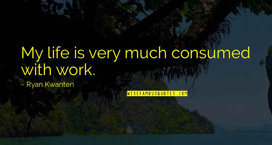 Strategies In Teaching Quotes By Ryan Kwanten: My life is very much consumed with work.