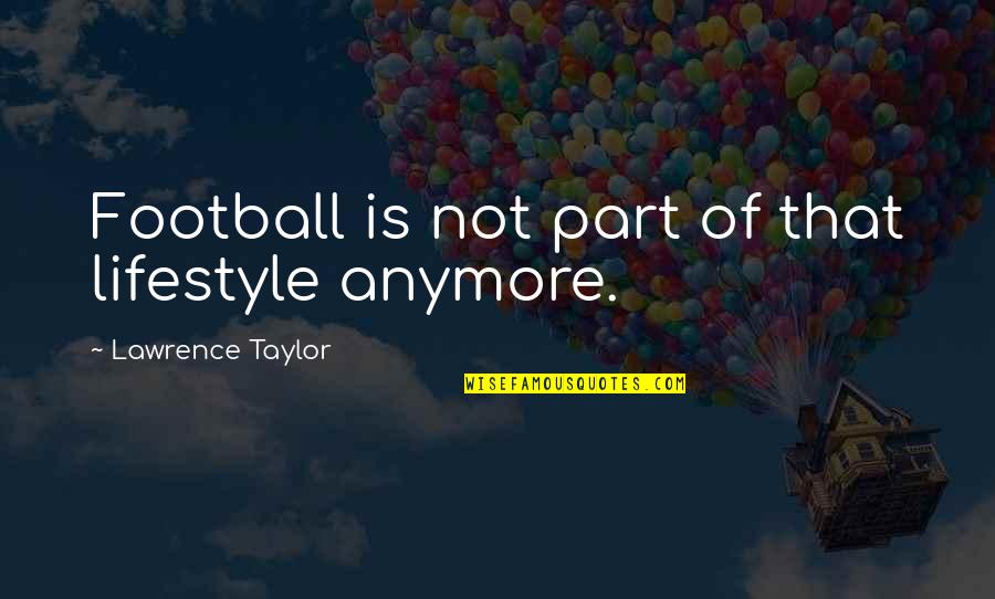 Strategist New York Quotes By Lawrence Taylor: Football is not part of that lifestyle anymore. Strategist New York Quotes By Lawrence Taylor: Football is not part of that lifestyle anymore.