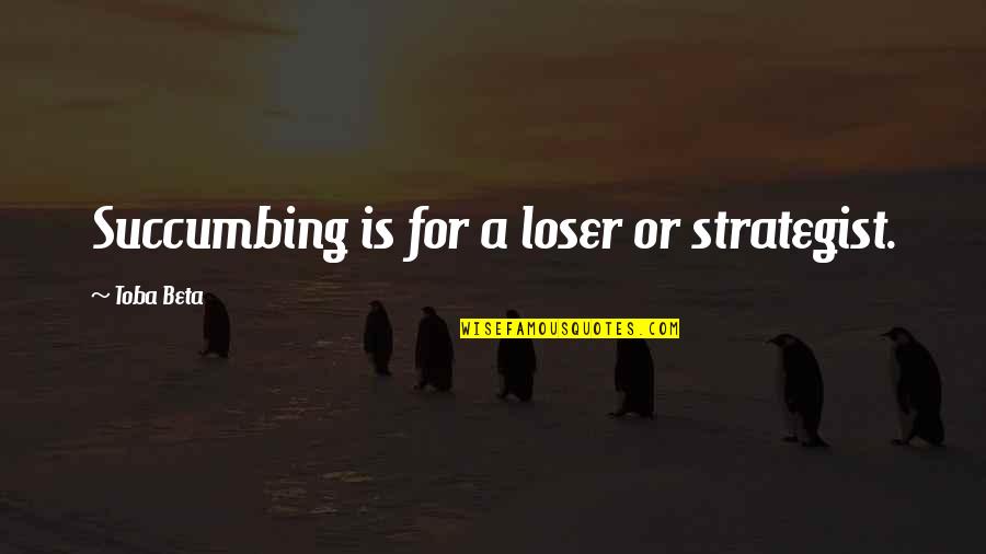 Strategist Quotes By Toba Beta: Succumbing is for a loser or strategist.