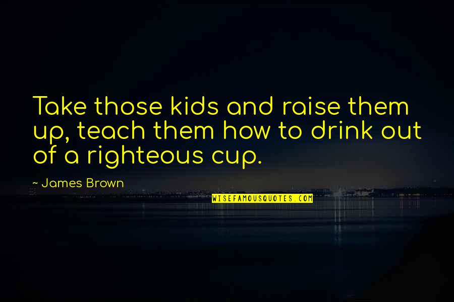 Strategize Thesaurus Quotes By James Brown: Take those kids and raise them up, teach