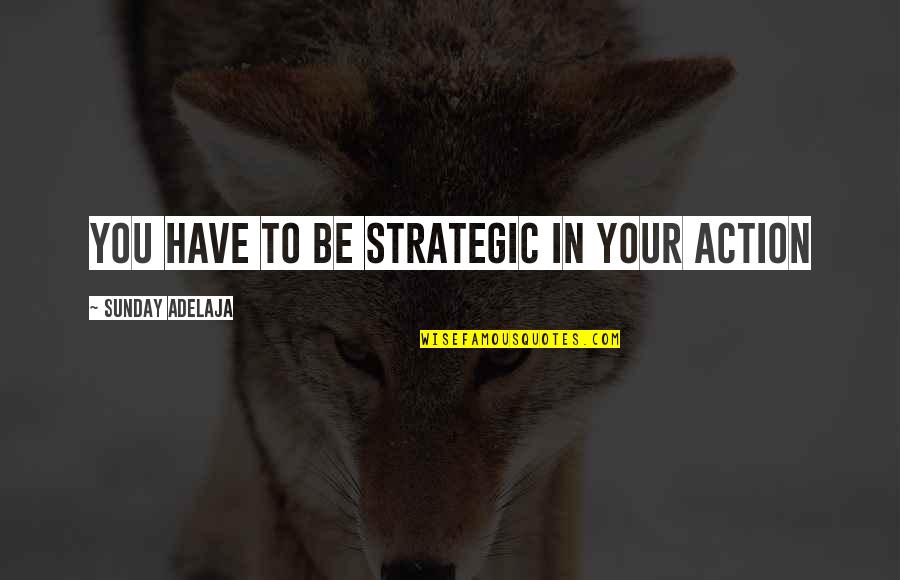 Strategy And Purpose Quotes By Sunday Adelaja: You have to be strategic in your action