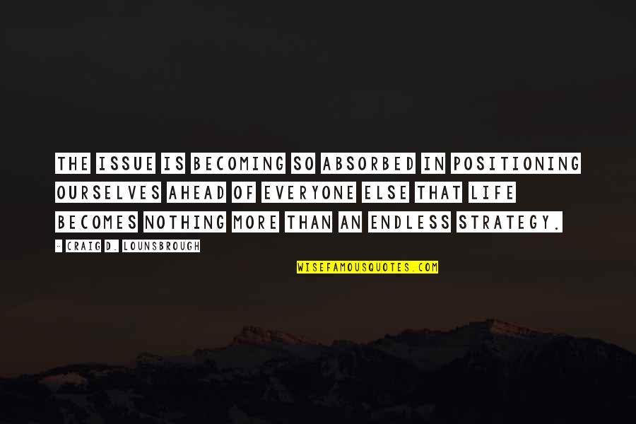 Strategy In Life Quotes By Craig D. Lounsbrough: The issue is becoming so absorbed in positioning