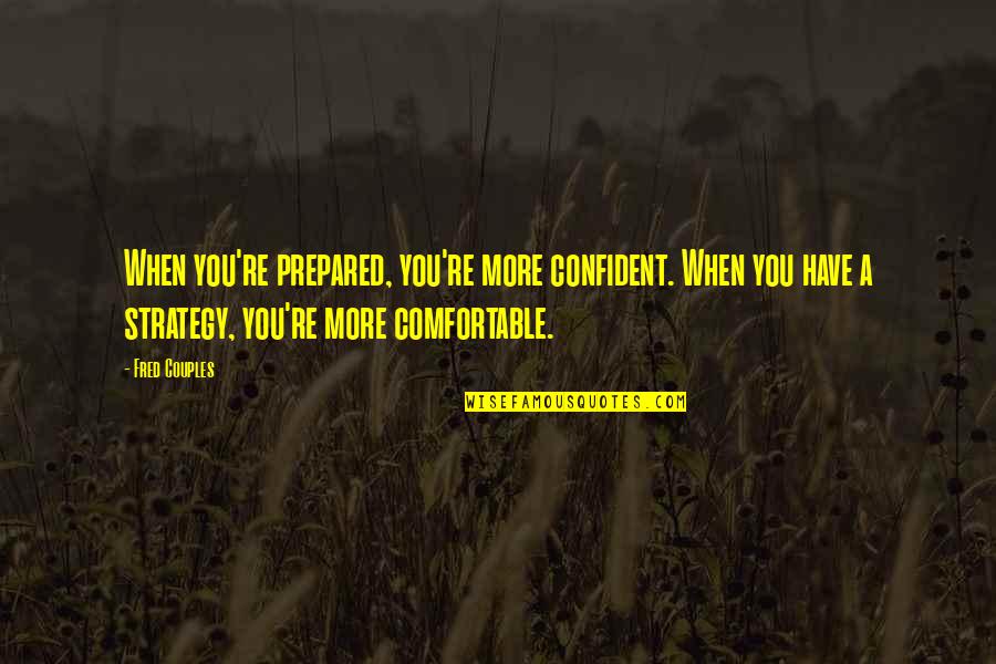 Strategy Motivational Quotes By Fred Couples: When you're prepared, you're more confident. When you Strategy Motivational Quotes By Fred Couples: When you're prepared, you're more confident. When you