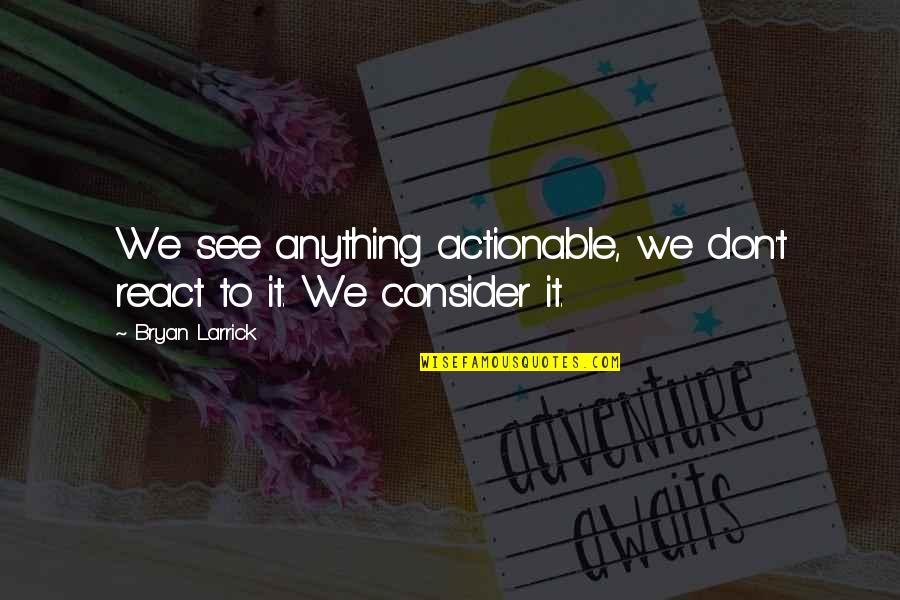 Strategy Of Life Quotes By Bryan Larrick: We see anything actionable, we don't react to