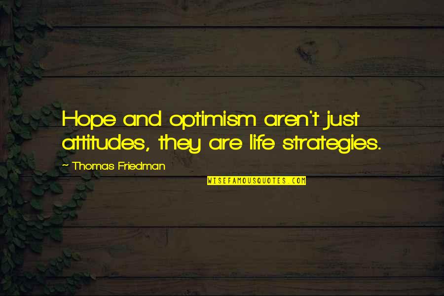 Strategy Of Life Quotes By Thomas Friedman: Hope and optimism aren't just attitudes, they are Strategy Of Life Quotes By Thomas Friedman: Hope and optimism aren't just attitudes, they are