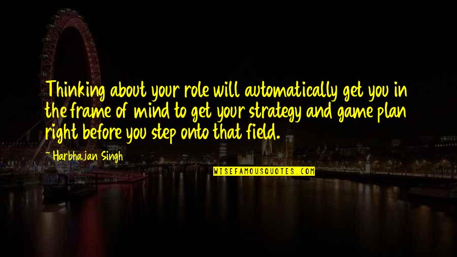 Strategy Thinking Quotes By Harbhajan Singh: Thinking about your role will automatically get you Strategy Thinking Quotes By Harbhajan Singh: Thinking about your role will automatically get you