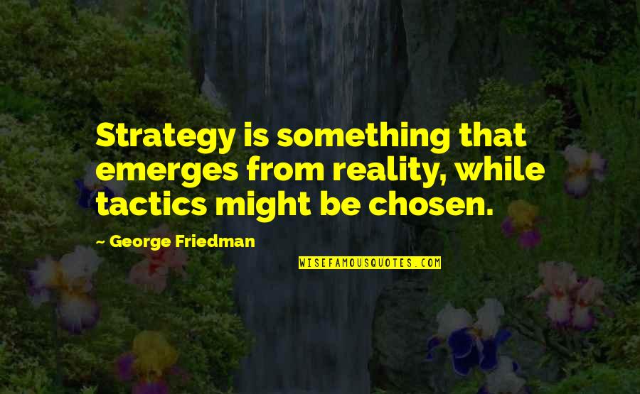 Strategy Vs Tactics Quotes By George Friedman: Strategy is something that emerges from reality, while