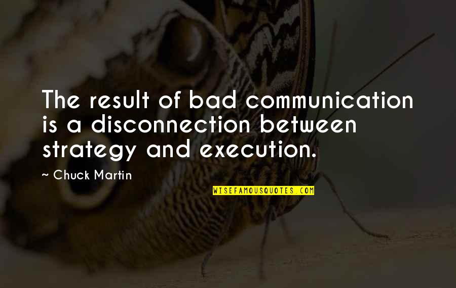 Strategy Without Execution Quotes By Chuck Martin: The result of bad communication is a disconnection