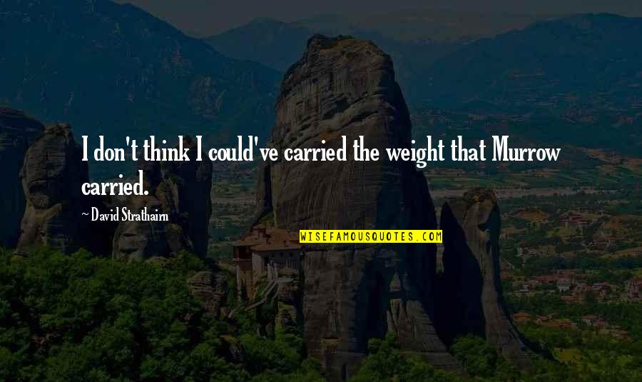 Strathairn David Quotes By David Strathairn: I don't think I could've carried the weight