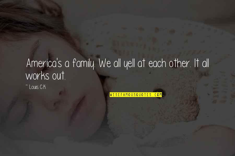 Strathclyde Pegasus Quotes By Louis C.K.: America's a family. We all yell at each