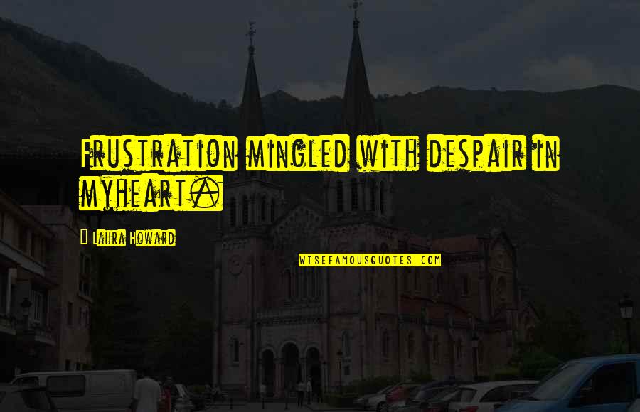 Stratigrapher Quotes By Laura Howard: Frustration mingled with despair in myheart. Stratigrapher Quotes By Laura Howard: Frustration mingled with despair in myheart.