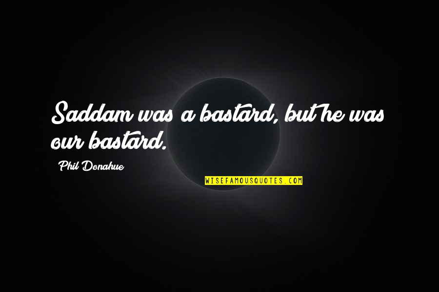 Stratmann Ace Quotes By Phil Donahue: Saddam was a bastard, but he was our Stratmann Ace Quotes By Phil Donahue: Saddam was a bastard, but he was our