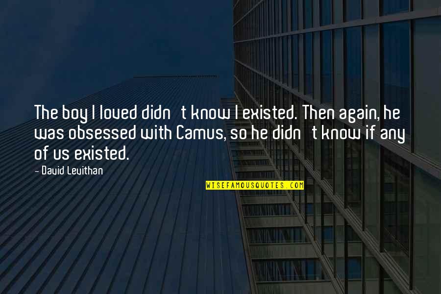 Stratmann Obituary Quotes By David Levithan: The boy I loved didn't know I existed.