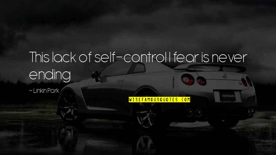 Stratos Restaurant Quotes By Linkin Park: This lack of self-control I fear is never Stratos Restaurant Quotes By Linkin Park: This lack of self-control I fear is never