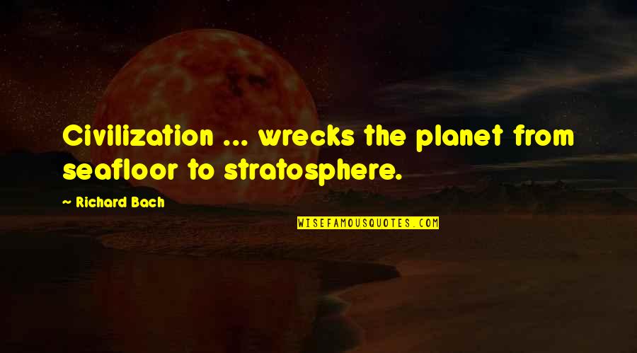 Stratosphere Quotes By Richard Bach: Civilization ... wrecks the planet from seafloor to