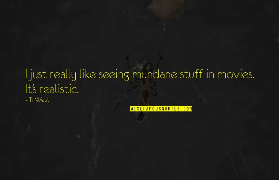 Stratosphere Quotes By Ti West: I just really like seeing mundane stuff in