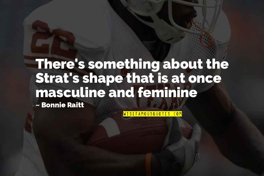 Strat's Quotes By Bonnie Raitt: There's something about the Strat's shape that is