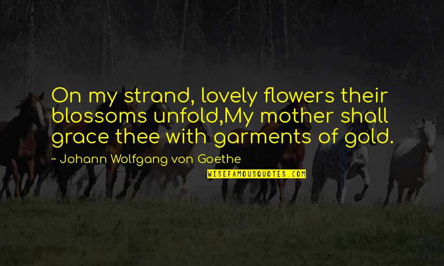Strat's Quotes By Johann Wolfgang Von Goethe: On my strand, lovely flowers their blossoms unfold,My