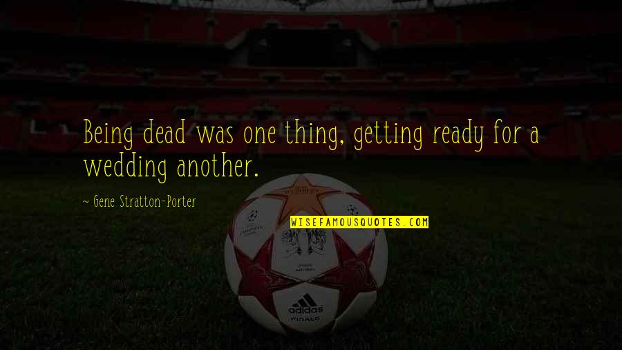 Stratton Porter Quotes By Gene Stratton-Porter: Being dead was one thing, getting ready for Stratton Porter Quotes By Gene Stratton-Porter: Being dead was one thing, getting ready for