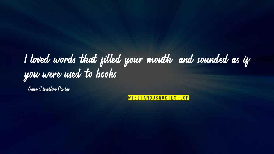 Stratton Porter Quotes By Gene Stratton-Porter: I loved words that filled your mouth, and Stratton Porter Quotes By Gene Stratton-Porter: I loved words that filled your mouth, and
