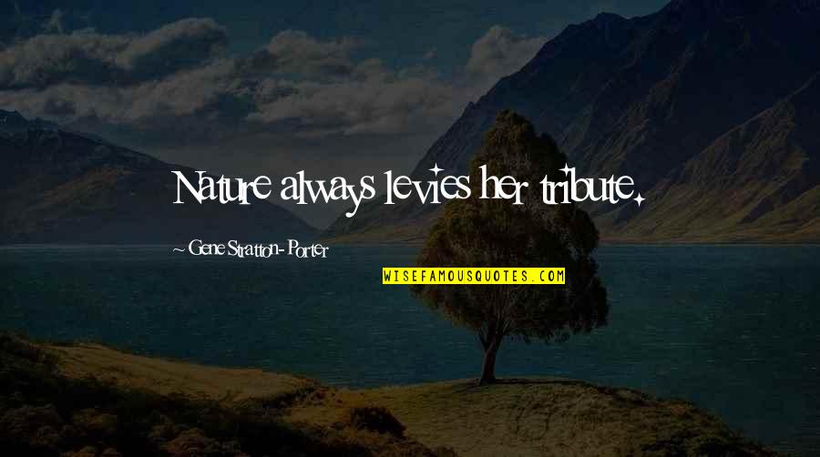 Stratton Porter Quotes By Gene Stratton-Porter: Nature always levies her tribute. Stratton Porter Quotes By Gene Stratton-Porter: Nature always levies her tribute.
