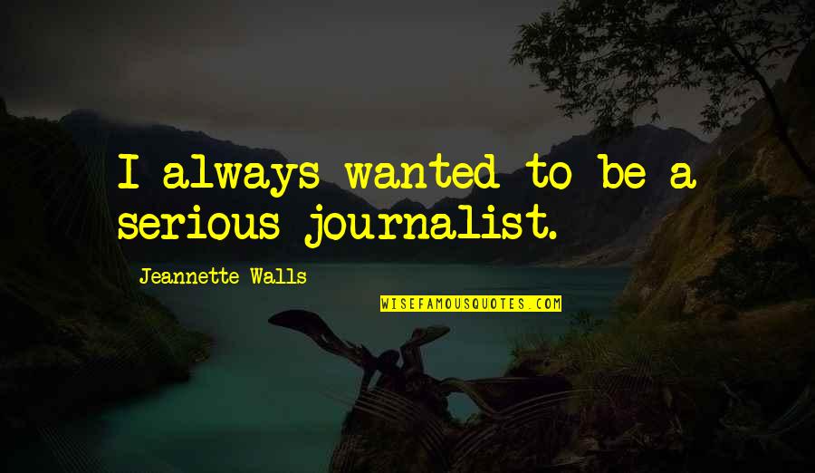 Stratulat Sorin Quotes By Jeannette Walls: I always wanted to be a serious journalist. Stratulat Sorin Quotes By Jeannette Walls: I always wanted to be a serious journalist.