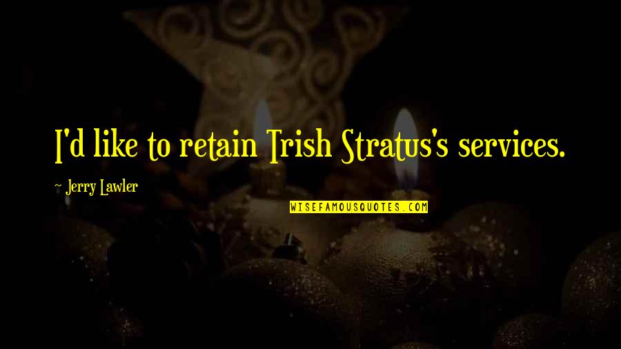 Stratus's Quotes By Jerry Lawler: I'd like to retain Trish Stratus's services. Stratus's Quotes By Jerry Lawler: I'd like to retain Trish Stratus's services.