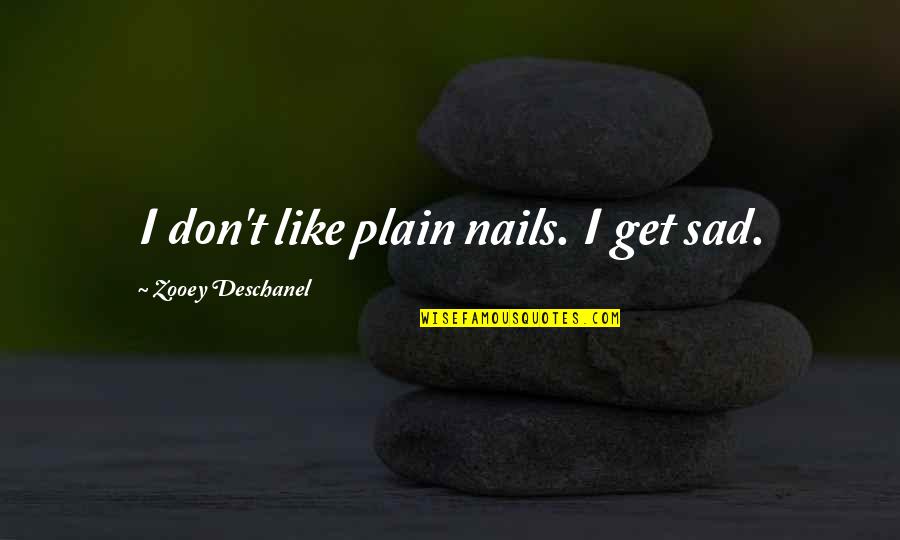 Straubenzee Quotes By Zooey Deschanel: I don't like plain nails. I get sad. Straubenzee Quotes By Zooey Deschanel: I don't like plain nails. I get sad.