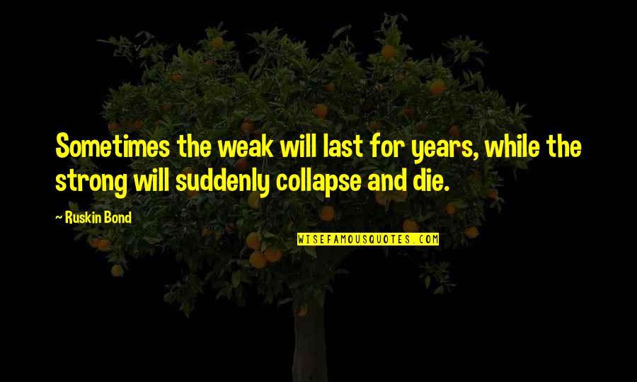 Straubinger M Nchen Quotes By Ruskin Bond: Sometimes the weak will last for years, while Straubinger M Nchen Quotes By Ruskin Bond: Sometimes the weak will last for years, while