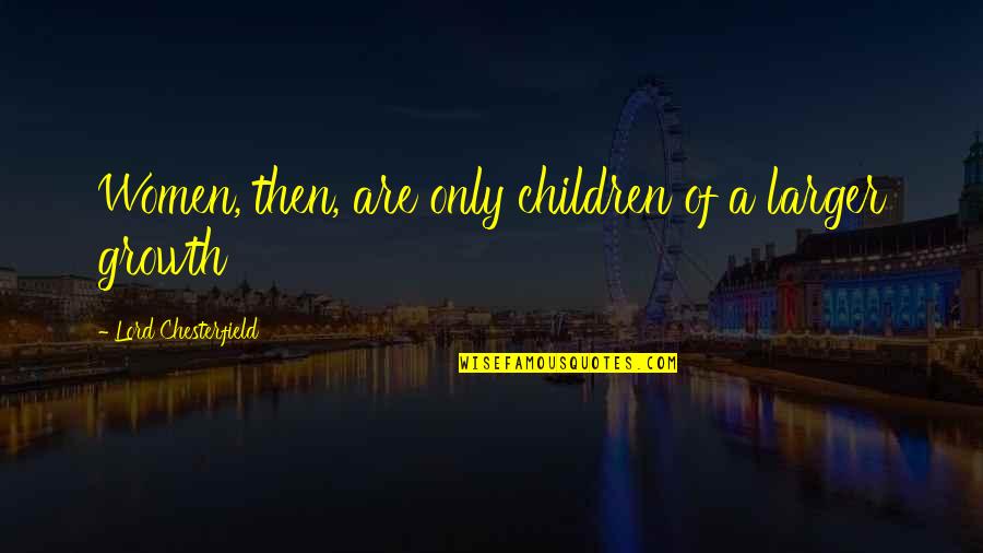 Strauss Auto Quotes By Lord Chesterfield: Women, then, are only children of a larger Strauss Auto Quotes By Lord Chesterfield: Women, then, are only children of a larger
