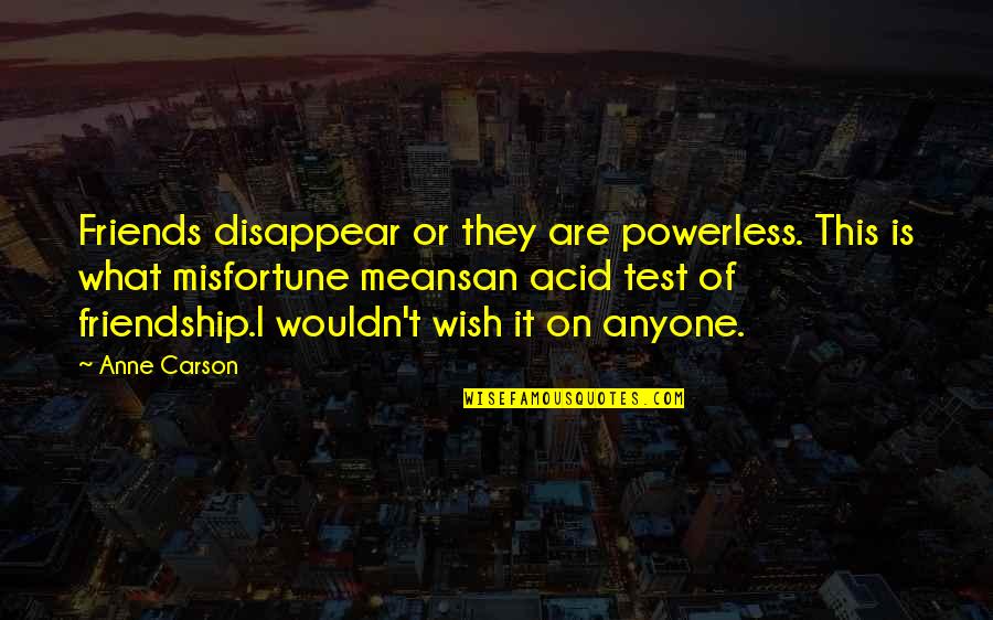 Straussians Quotes By Anne Carson: Friends disappear or they are powerless. This is